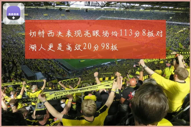 切特西决表现亮眼场均113分8板对湖人更是高效20分98板