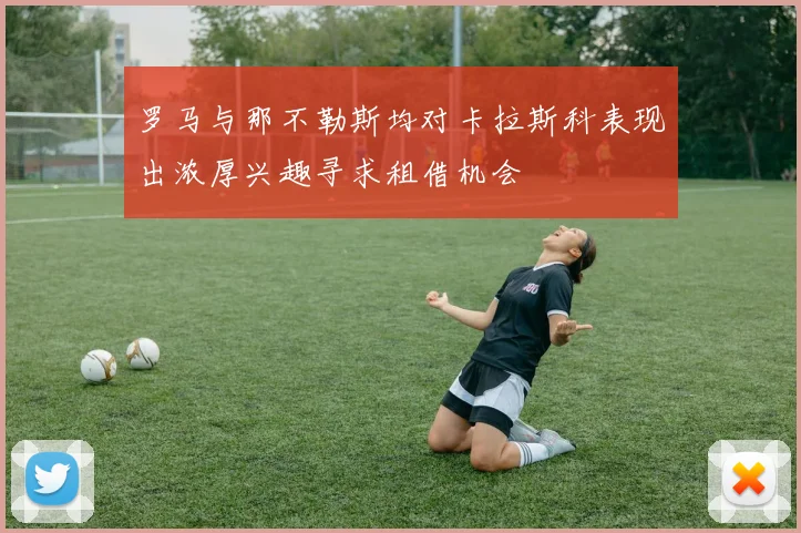罗马与那不勒斯均对卡拉斯科表现出浓厚兴趣寻求租借机会