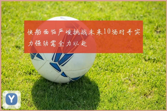 快船面临严峻挑战未来10场对手实力强劲需全力以赴