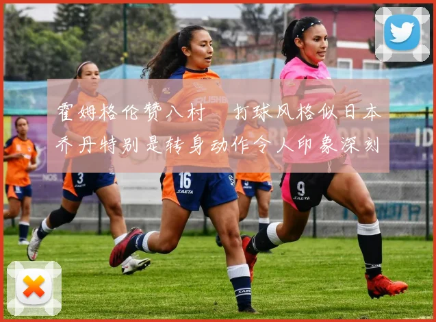 霍姆格伦赞八村塁打球风格似日本乔丹特别是转身动作令人印象深刻